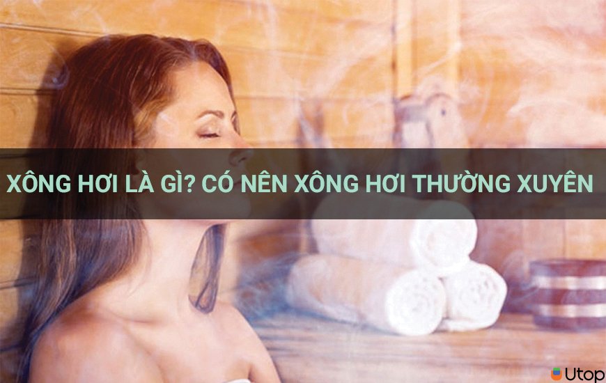 Xông hơi là gì? Có nên xông hơi thường xuyên hay không?